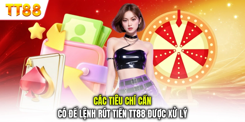 Các tiêu chí cần có để lệnh rút tiền TT88 được xử lý