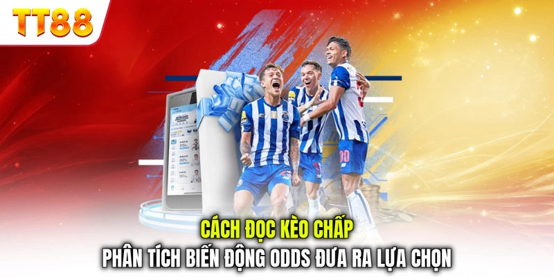 Cách đọc kèo chấp phân tích biến động Odds đưa ra lựa chọn