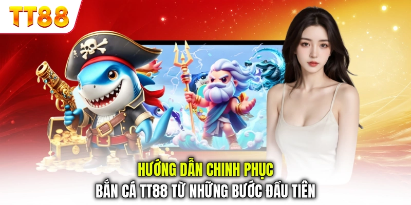 Hướng dẫn chinh phục bắn cá TT88 từ những bước đầu tiên