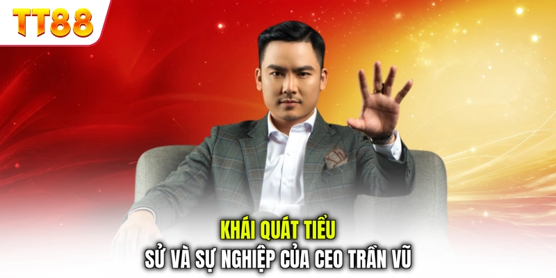 Khái quát tiểu sử và sự nghiệp của CEO Trần Vũ