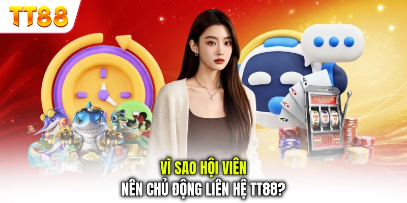 Vì sao hội viên nên chủ động liên hệ TT88?