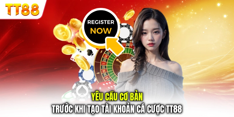 Yêu cầu cơ bản trước khi tạo tài khoản cá cược TT88